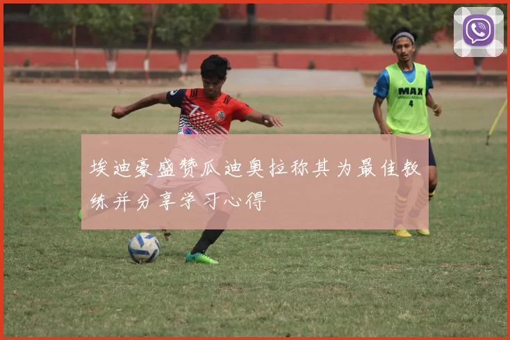 埃迪豪盛赞瓜迪奥拉称其为最佳教练并分享学习心得
