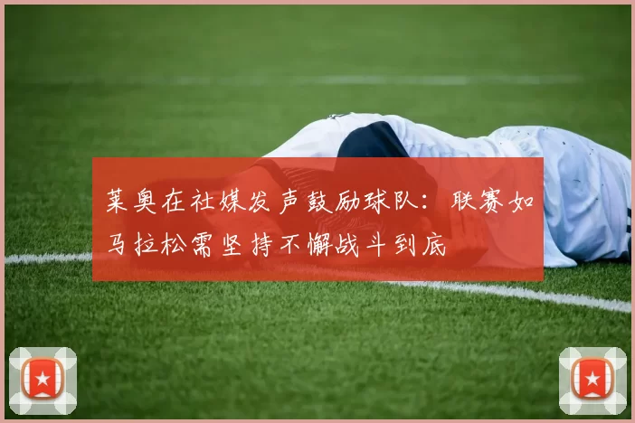 莱奥在社媒发声鼓励球队：联赛如马拉松需坚持不懈战斗到底