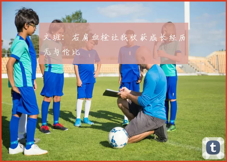 文班：右肩血栓让我收获成长经历无与伦比