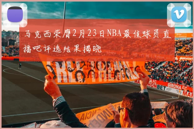 马克西荣膺2月23日NBA最佳球员直播吧评选结果揭晓