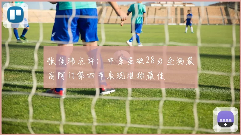 张佳玮点评：申京虽砍28分全场最高阿门第四节表现堪称最佳
