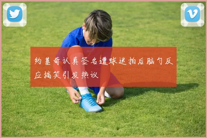 约基奇认真签名遭球迷拍后脑勺反应搞笑引发热议
