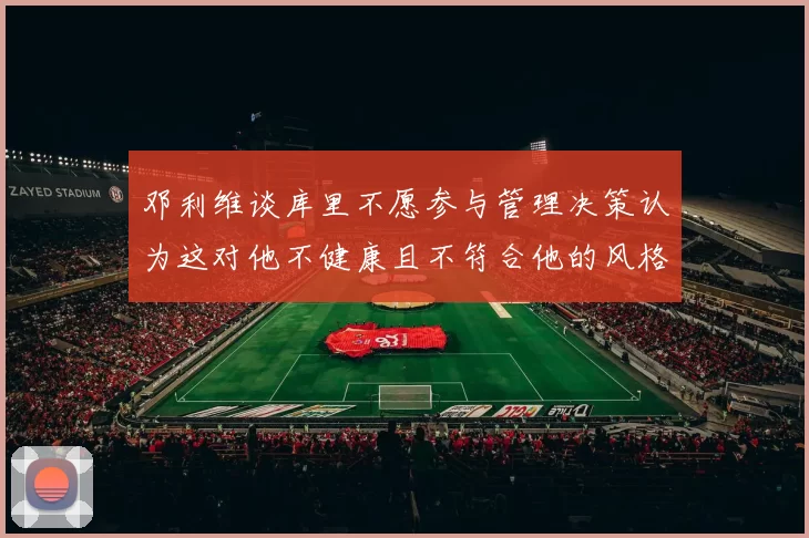 邓利维谈库里不愿参与管理决策认为这对他不健康且不符合他的风格