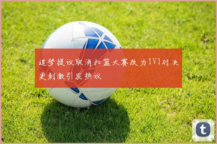 追梦提议取消扣篮大赛改为1V1对决更刺激引发热议