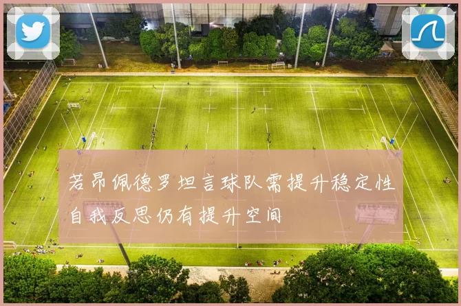 若昂佩德罗坦言球队需提升稳定性自我反思仍有提升空间