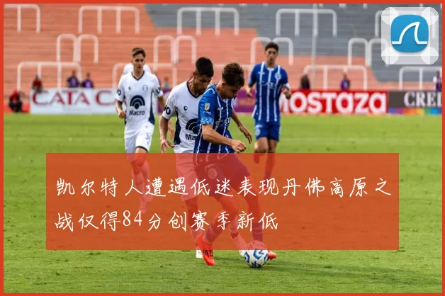 凯尔特人遭遇低迷表现丹佛高原之战仅得84分创赛季新低