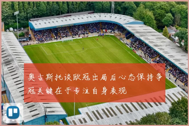 奥古斯托谈欧冠出局后心态保持争冠关键在于专注自身表现
