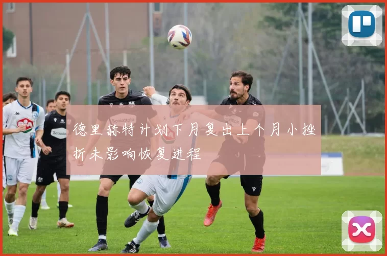 德里赫特计划下月复出上个月小挫折未影响恢复进程