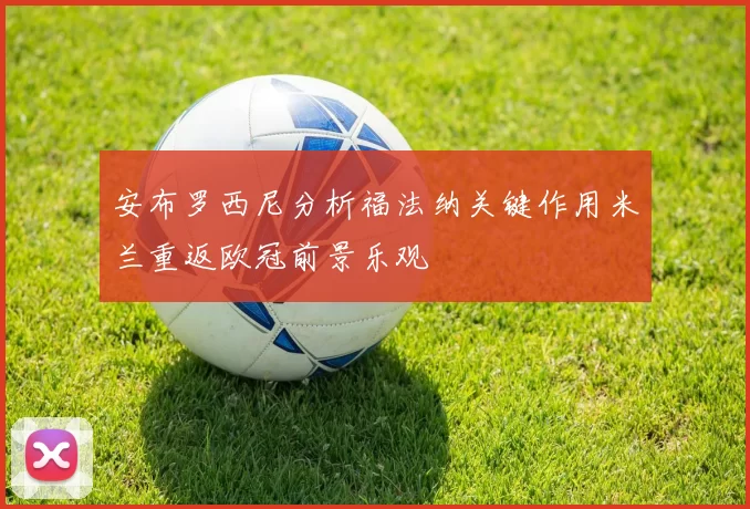 安布罗西尼分析福法纳关键作用米兰重返欧冠前景乐观
